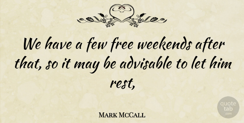 Mark McCall Quote About Few, Free, Rest, Weekends: We Have A Few Free...