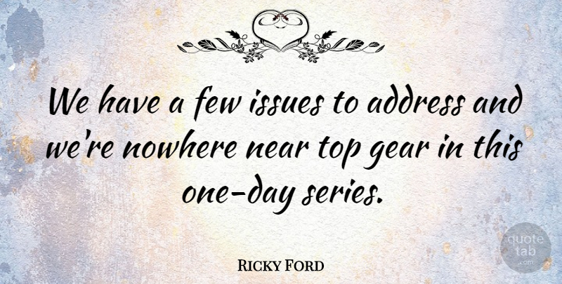Ricky Ford Quote About Address, Few, Gear, Issues, Near: We Have A Few Issues...