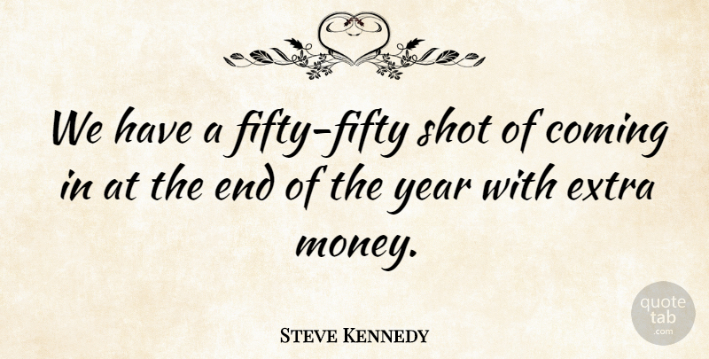 Steve Kennedy Quote About Coming, Extra, Shot, Year: We Have A Fifty Fifty...