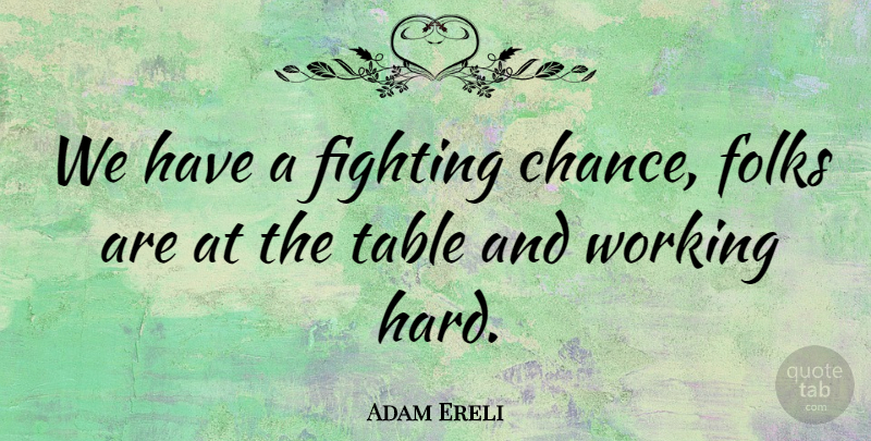Adam Ereli Quote About Fighting, Folks, Table: We Have A Fighting Chance...