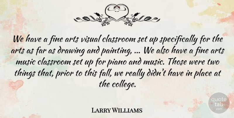 Larry Williams Quote About Arts, Classroom, Drawing, Far, Fine: We Have A Fine Arts...