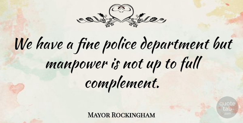 Mayor Rockingham Quote About Department, Fine, Full, Manpower, Police: We Have A Fine Police...
