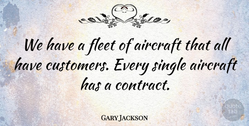 Gary Jackson Quote About Aircraft, Fleet, Single: We Have A Fleet Of...
