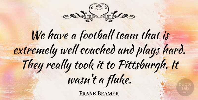Frank Beamer Quote About Coached, Extremely, Football, Plays, Team: We Have A Football Team...