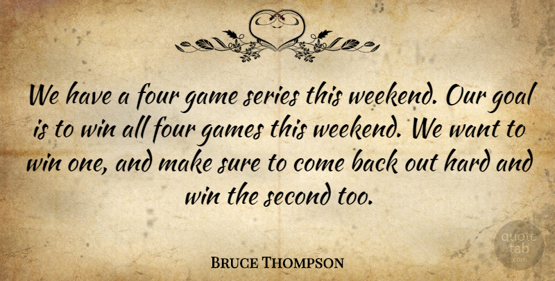 Bruce Thompson Quote About Four, Game, Games, Goal, Hard: We Have A Four Game...