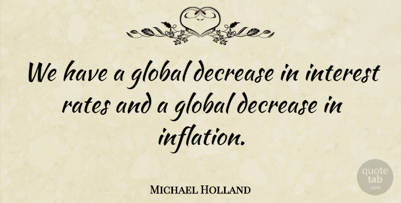 Michael Holland Quote About Decrease, Global, Interest, Rates: We Have A Global Decrease...