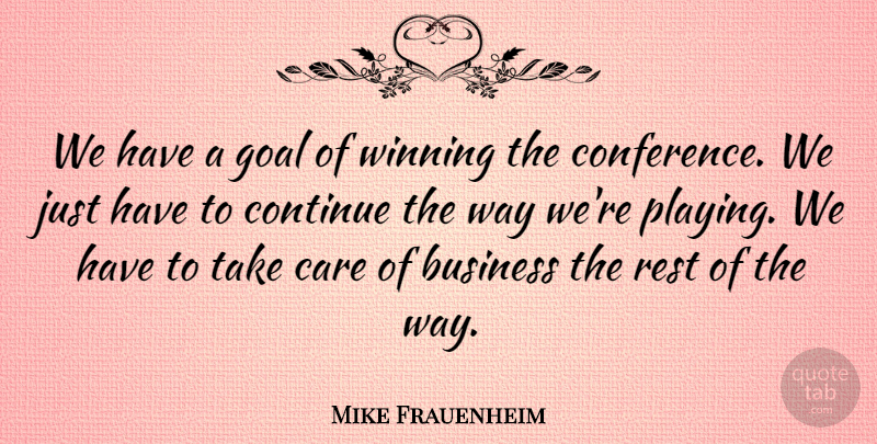 Mike Frauenheim Quote About Business, Care, Continue, Goal, Rest: We Have A Goal Of...