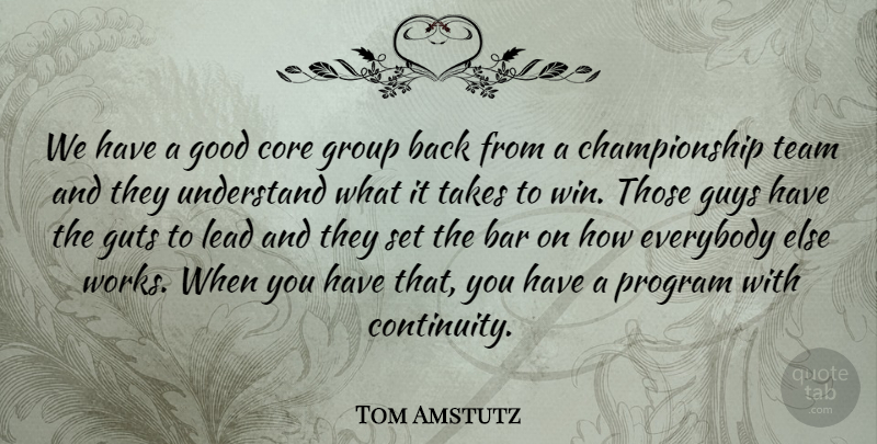 Tom Amstutz Quote About Bar, Core, Everybody, Good, Group: We Have A Good Core...