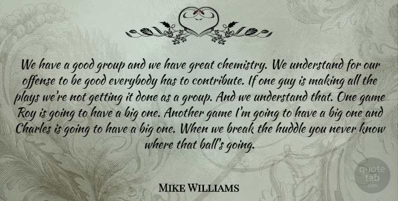 Mike Williams Quote About Break, Charles, Everybody, Game, Good: We Have A Good Group...