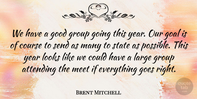 Brent Mitchell Quote About Attending, Course, Goal, Goes, Good: We Have A Good Group...
