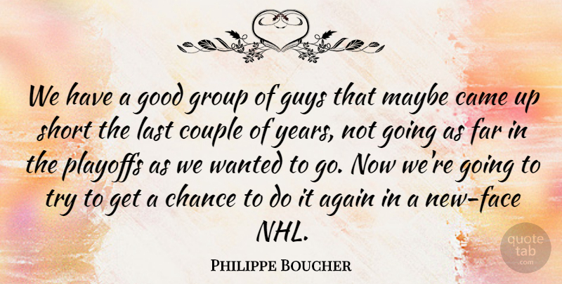 Philippe Boucher Quote About Again, Came, Chance, Couple, Far: We Have A Good Group...