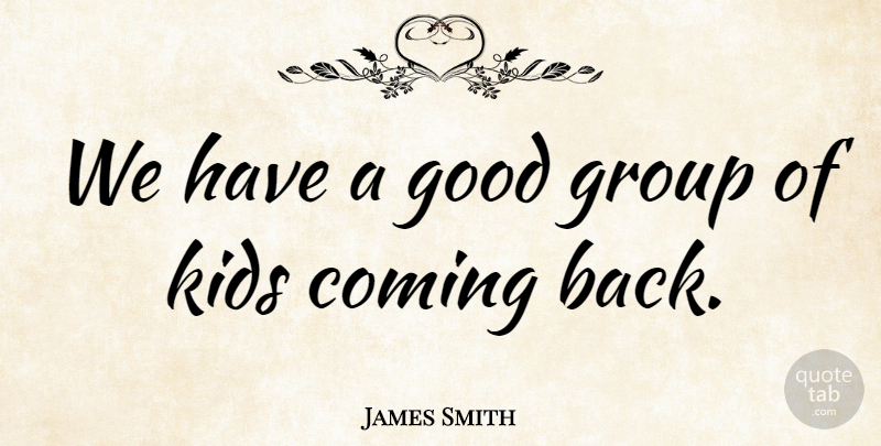 James Smith Quote About Coming, Good, Group, Kids: We Have A Good Group...