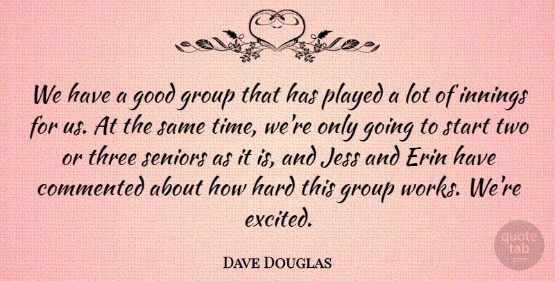 Dave Douglas Quote About Commented, Good, Group, Hard, Innings: We Have A Good Group...
