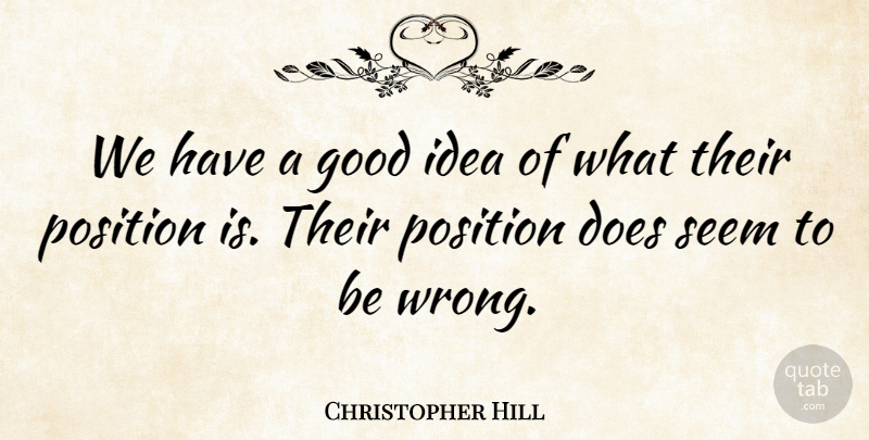 Christopher Hill Quote About Good, Position, Seem: We Have A Good Idea...