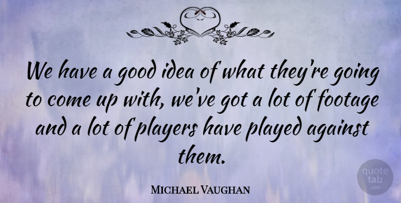 Michael Vaughan Quote About Against, Footage, Good, Played, Players: We Have A Good Idea...