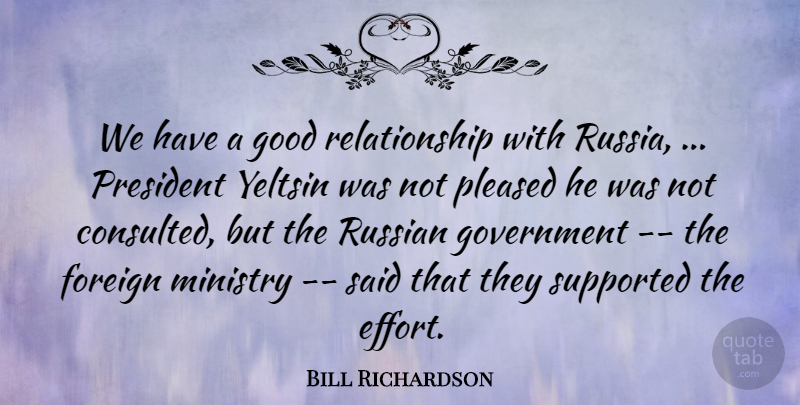 Bill Richardson Quote About Foreign, Good, Government, Ministry, Pleased: We Have A Good Relationship...