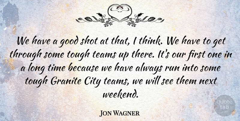 Jon Wagner Quote About City, Good, Granite, Next, Run: We Have A Good Shot...