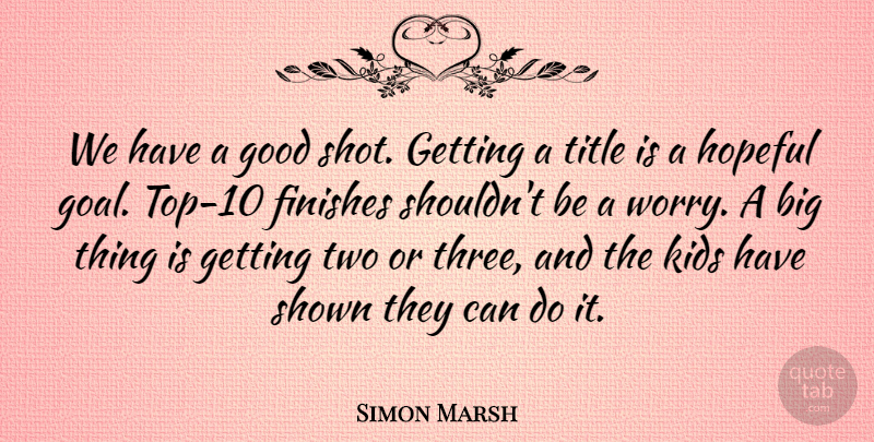Simon Marsh Quote About Finishes, Good, Hopeful, Kids, Shown: We Have A Good Shot...