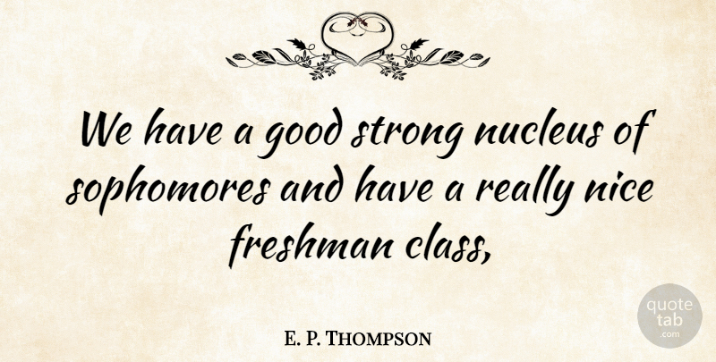 E. P. Thompson Quote About Class, Freshman, Good, Nice, Strong: We Have A Good Strong...