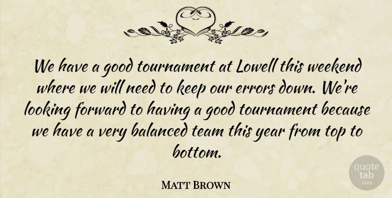 Matt Brown Quote About Balanced, Errors, Forward, Good, Looking: We Have A Good Tournament...