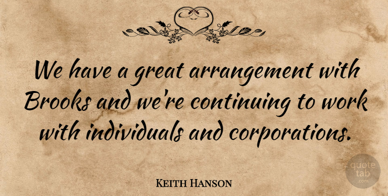 Keith Hanson Quote About Brooks, Continuing, Great, Work: We Have A Great Arrangement...