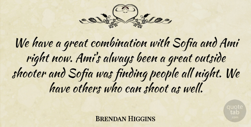 Brendan Higgins Quote About Finding, Great, Others, Outside, People: We Have A Great Combination...