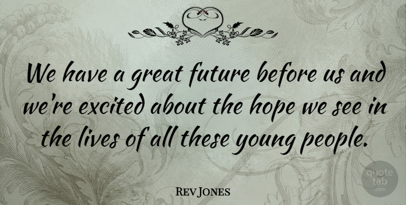 Rev Jones Quote About Excited, Future, Great, Hope, Lives: We Have A Great Future...