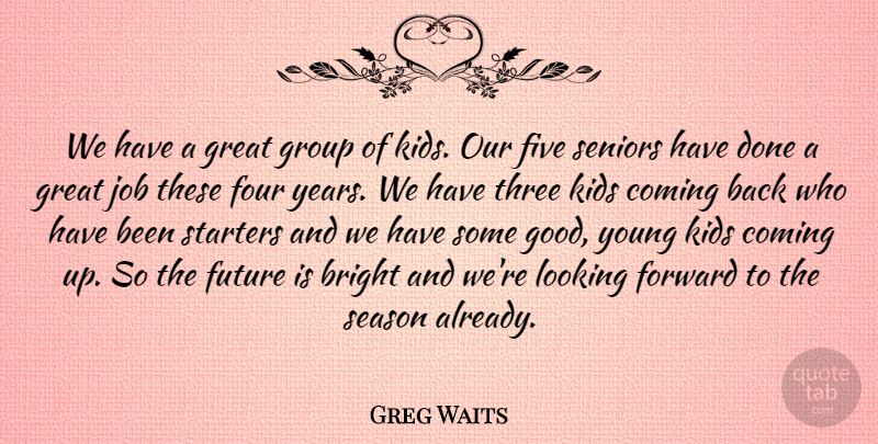 Greg Waits Quote About Bright, Coming, Five, Forward, Four: We Have A Great Group...