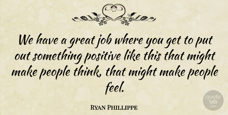 Ryan Phillippe Quote About Great, Job, Might, People, Positive: We Have A Great Job...