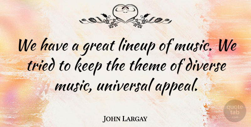 John Largay Quote About Diverse, Great, Music, Theme, Tried: We Have A Great Lineup...