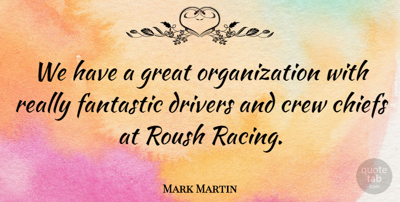 Mark Martin Quote About Chiefs, Crew, Drivers, Fantastic, Great: We Have A Great Organization...