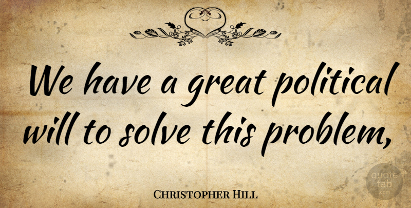 Christopher Hill Quote About Great, Political, Solve: We Have A Great Political...