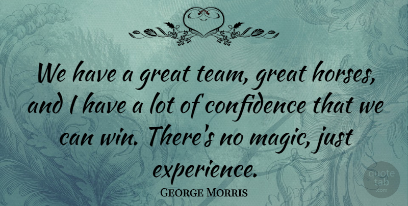 George Morris Quote About Confidence, Great: We Have A Great Team...