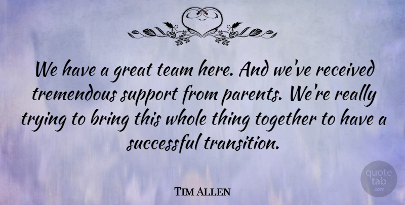 Tim Allen Quote About Bring, Great, Parents, Received, Successful: We Have A Great Team...