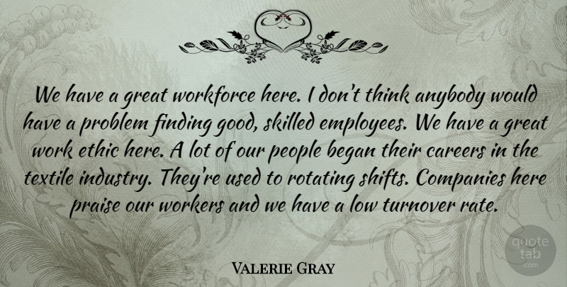 Valerie Gray Quote About Anybody, Began, Careers, Companies, Ethic: We Have A Great Workforce...