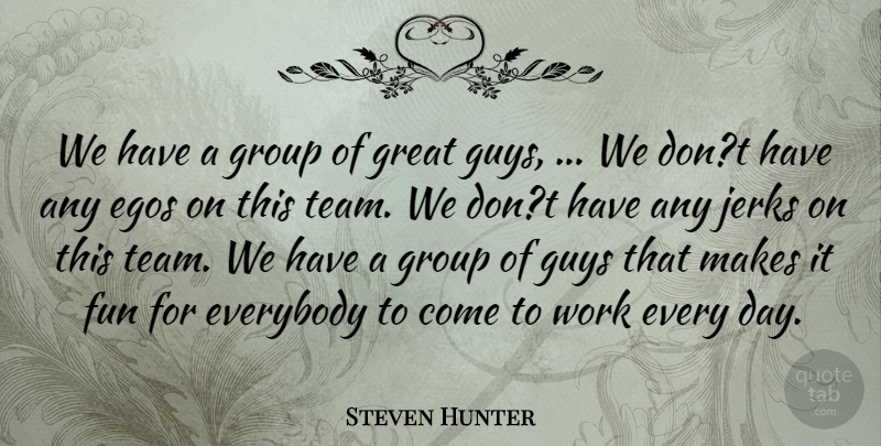 Steven Hunter Quote About Egos, Everybody, Fun, Great, Group: We Have A Group Of...