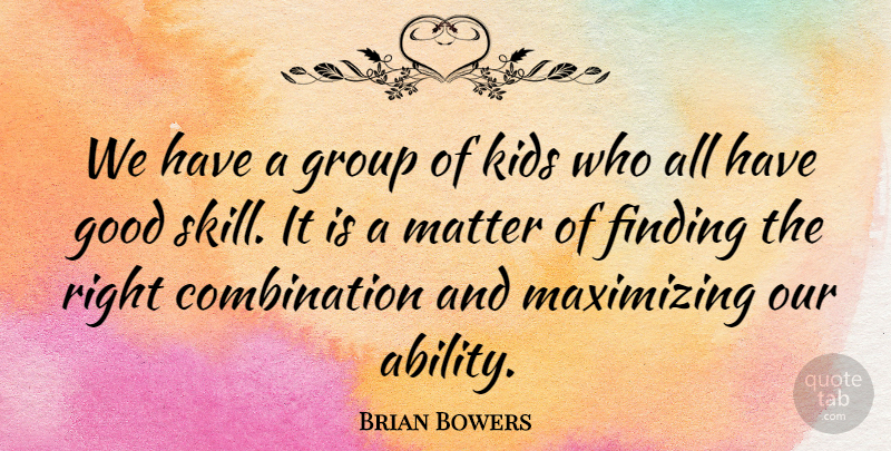 Brian Bowers Quote About Finding, Good, Group, Kids, Matter: We Have A Group Of...