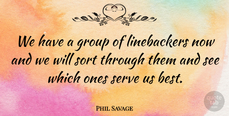 Phil Savage Quote About Group, Serve, Sort: We Have A Group Of...