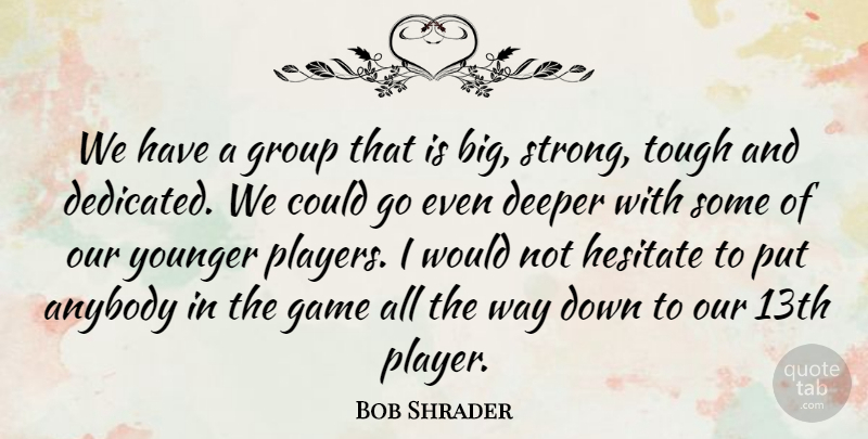 Bob Shrader Quote About Anybody, Deeper, Game, Group, Hesitate: We Have A Group That...