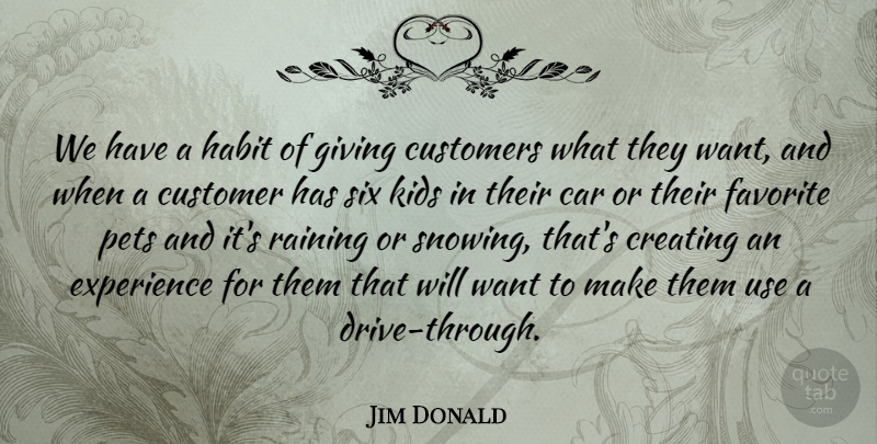 Jim Donald Quote About Car, Creating, Customers, Experience, Favorite: We Have A Habit Of...