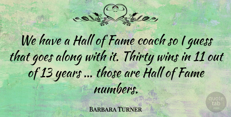 Barbara Turner Quote About Along, Coach, Fame, Goes, Guess: We Have A Hall Of...