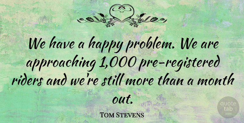 Tom Stevens Quote About Happy, Month, Riders: We Have A Happy Problem...