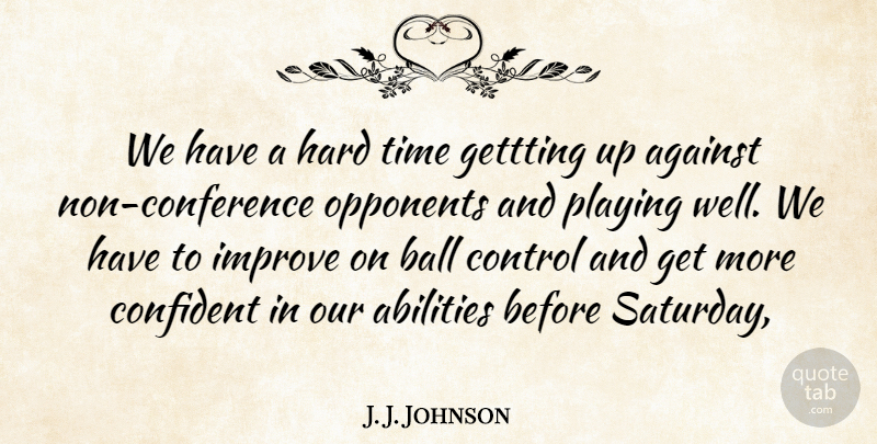 J. J. Johnson Quote About Against, Ball, Confident, Control, Hard: We Have A Hard Time...