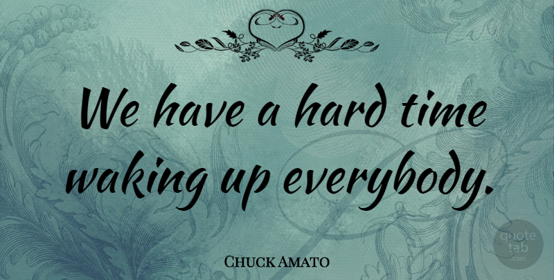 Chuck Amato Quote About Hard, Time, Waking: We Have A Hard Time...