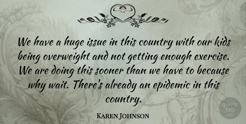 Karen Johnson Quote About Country, Epidemic, Huge, Issue, Kids: We Have A Huge Issue...