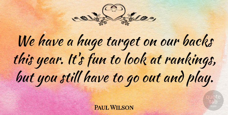 Paul Wilson Quote About Backs, Fun, Huge, Target: We Have A Huge Target...