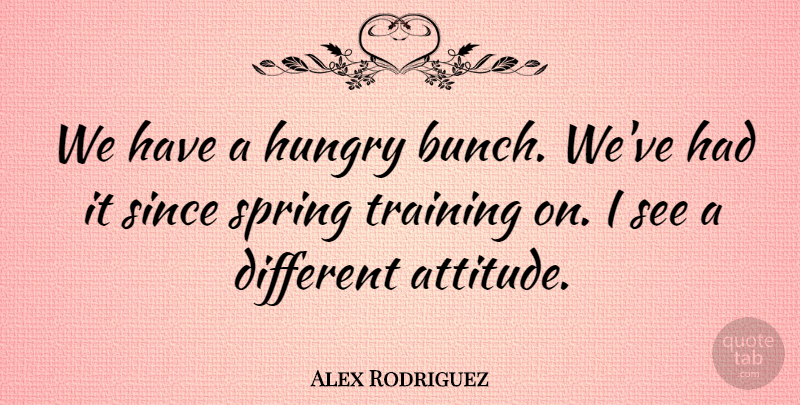 Alex Rodriguez Quote About Hungry, Since, Spring, Training: We Have A Hungry Bunch...
