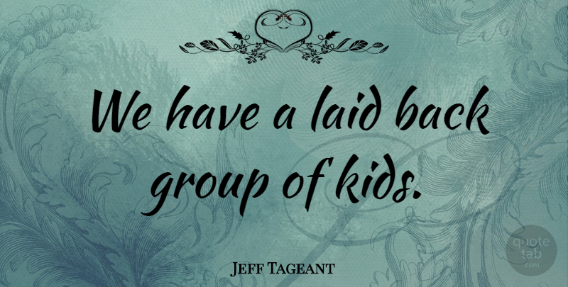 Jeff Tageant Quote About Group, Laid: We Have A Laid Back...