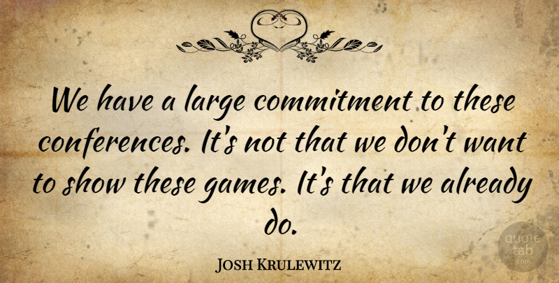 Josh Krulewitz Quote About Commitment, Large: We Have A Large Commitment...