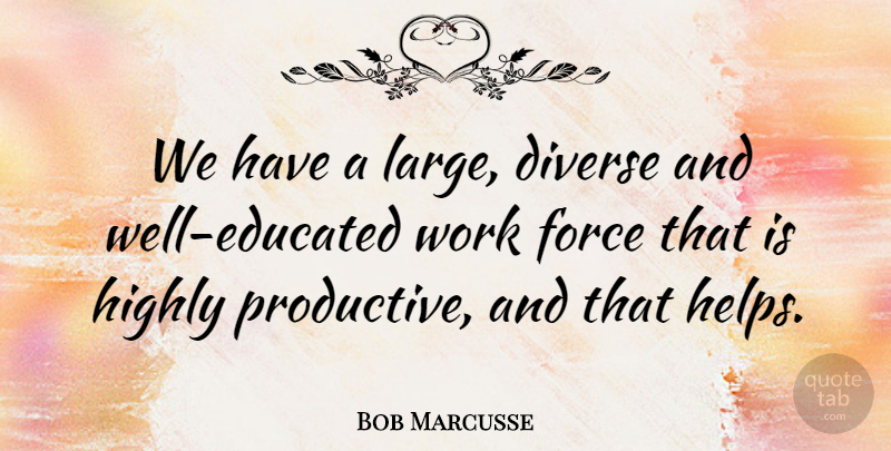 Bob Marcusse Quote About Diverse, Force, Highly, Work: We Have A Large Diverse...